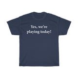 Yes, we're playing today! T-shirt