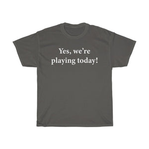 Yes, we're playing today! T-shirt