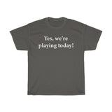 Yes, we're playing today! T-shirt
