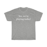 Yes, we're playing today! T-shirt