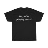 Yes, we're playing today! T-shirt